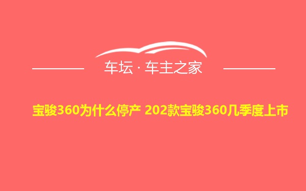 宝骏360为什么停产 202款宝骏360几季度上市