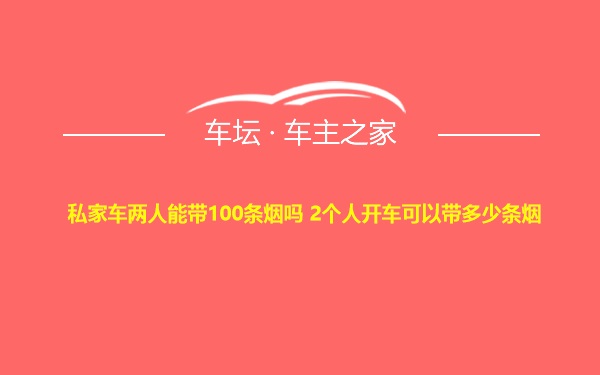 私家车两人能带100条烟吗 2个人开车可以带多少条烟