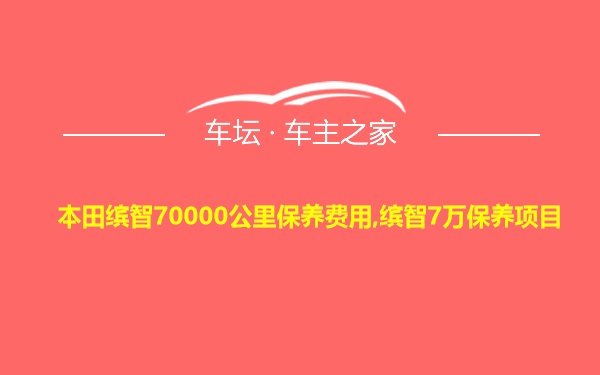 本田缤智70000公里保养费用,缤智7万保养项目