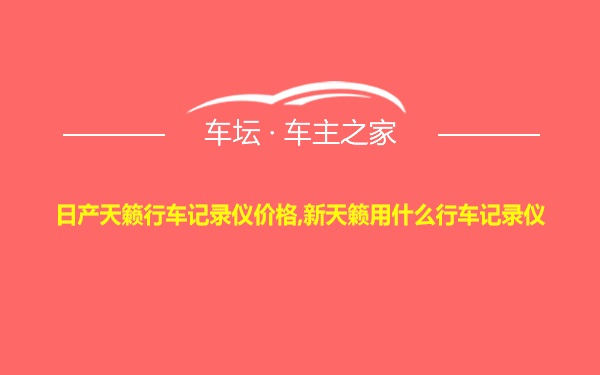 日产天籁行车记录仪价格,新天籁用什么行车记录仪