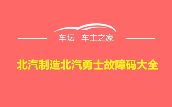 北汽制造北汽勇士故障码大全