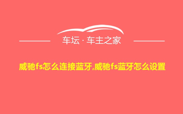 威驰fs怎么连接蓝牙,威驰fs蓝牙怎么设置