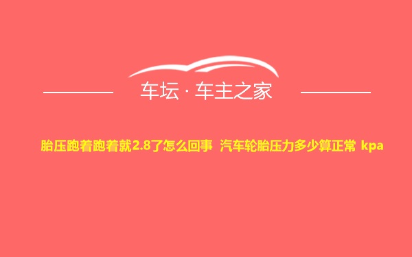 胎压跑着跑着就2.8了怎么回事 汽车轮胎压力多少算正常 kpa