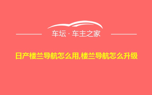 日产楼兰导航怎么用,楼兰导航怎么升级