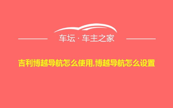 吉利博越导航怎么使用,博越导航怎么设置