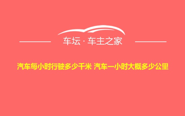 汽车每小时行驶多少千米 汽车一小时大概多少公里