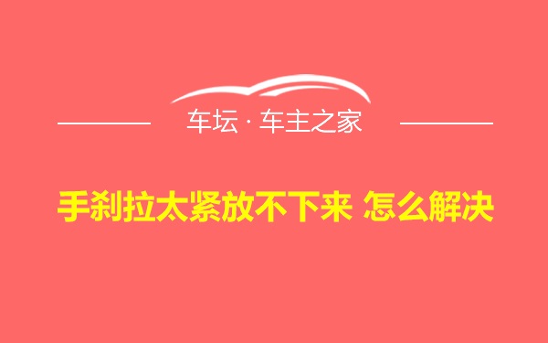 手刹拉太紧放不下来 怎么解决