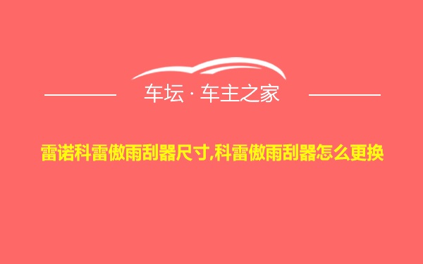 雷诺科雷傲雨刮器尺寸,科雷傲雨刮器怎么更换