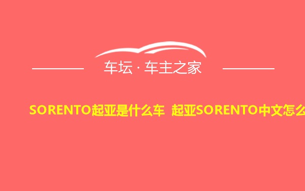 SORENTO起亚是什么车 起亚SORENTO中文怎么叫