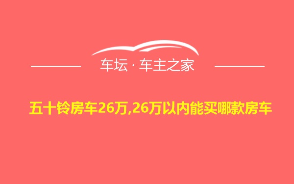 五十铃房车26万,26万以内能买哪款房车