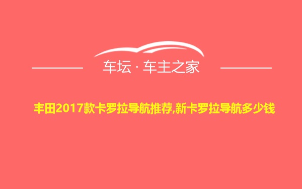 丰田2017款卡罗拉导航推荐,新卡罗拉导航多少钱