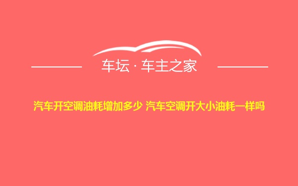 汽车开空调油耗增加多少 汽车空调开大小油耗一样吗