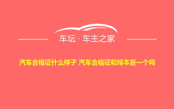 汽车合格证什么样子 汽车合格证和绿本是一个吗