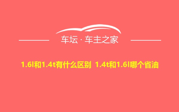 1.6l和1.4t有什么区别 1.4t和1.6l哪个省油