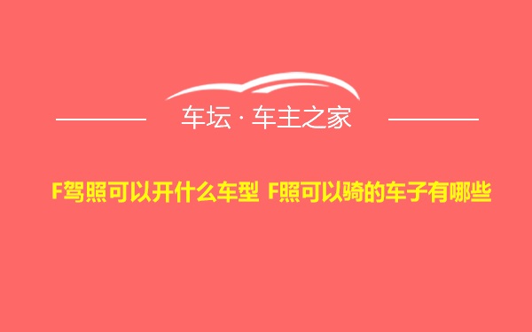 F驾照可以开什么车型 F照可以骑的车子有哪些