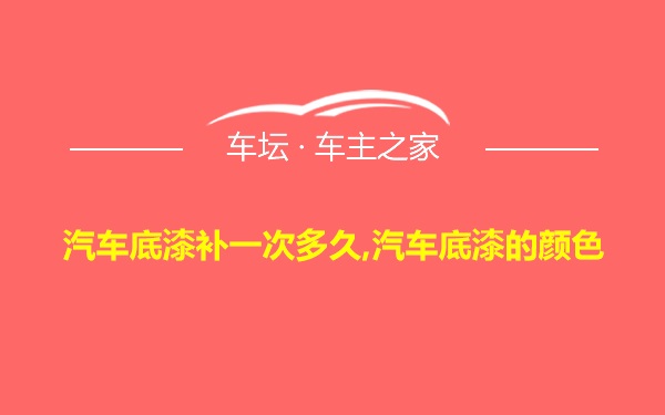 汽车底漆补一次多久,汽车底漆的颜色