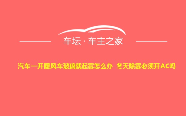 汽车一开暖风车玻璃就起雾怎么办 冬天除雾必须开AC吗