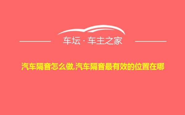 汽车隔音怎么做,汽车隔音最有效的位置在哪