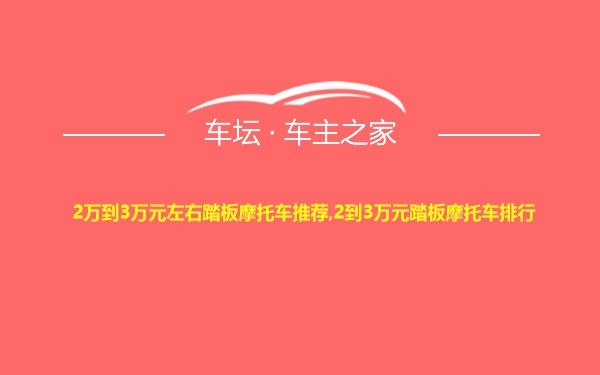 2万到3万元左右踏板摩托车推荐,2到3万元踏板摩托车排行