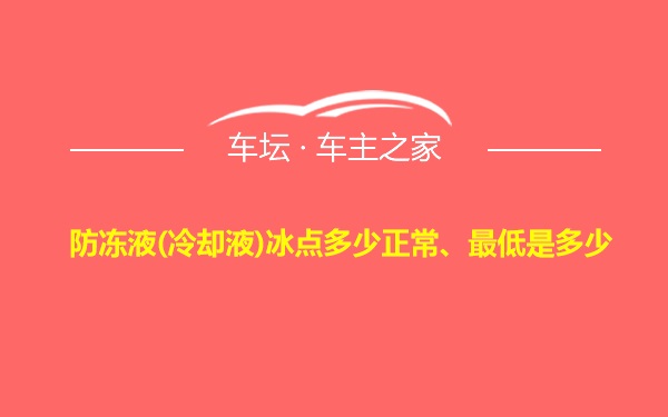 防冻液(冷却液)冰点多少正常、最低是多少