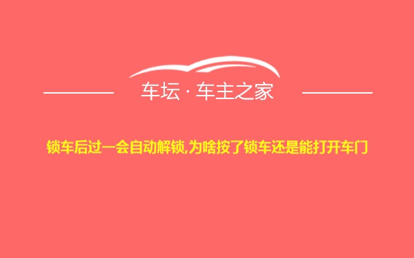 锁车后过一会自动解锁,为啥按了锁车还是能打开车门