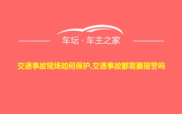 交通事故现场如何保护,交通事故都需要报警吗