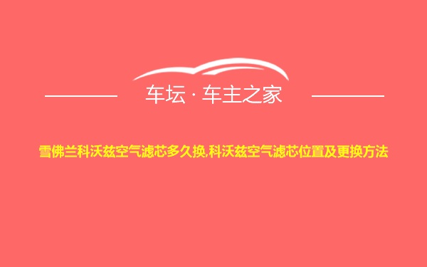 雪佛兰科沃兹空气滤芯多久换,科沃兹空气滤芯位置及更换方法