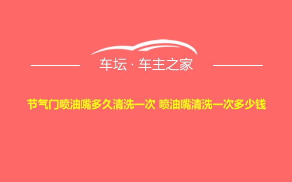 节气门喷油嘴多久清洗一次 喷油嘴清洗一次多少钱