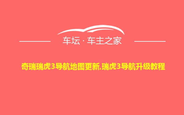 奇瑞瑞虎3导航地图更新,瑞虎3导航升级教程