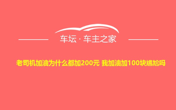 老司机加油为什么都加200元 我加油加100块尴尬吗