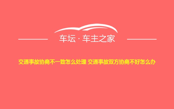 交通事故协商不一致怎么处理 交通事故双方协商不好怎么办