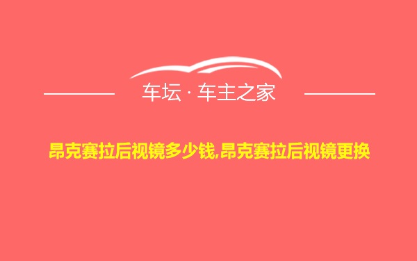 昂克赛拉后视镜多少钱,昂克赛拉后视镜更换