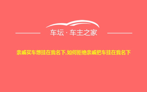 亲戚买车想挂在我名下,如何拒绝亲戚把车挂在我名下