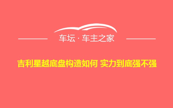 吉利星越底盘构造如何 实力到底强不强