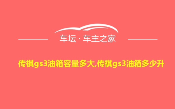 传祺gs3油箱容量多大,传祺gs3油箱多少升