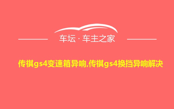 传祺gs4变速箱异响,传祺gs4换挡异响解决