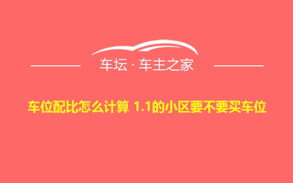 车位配比怎么计算 1.1的小区要不要买车位