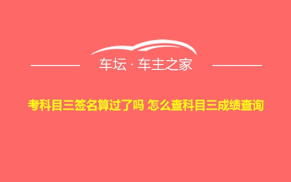 考科目三签名算过了吗 怎么查科目三成绩查询