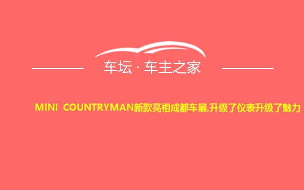 MINI COUNTRYMAN新款亮相成都车展,升级了仪表升级了魅力