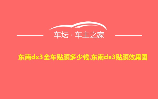 东南dx3全车贴膜多少钱,东南dx3贴膜效果图