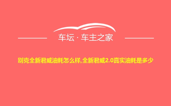 别克全新君威油耗怎么样,全新君威2.0真实油耗是多少