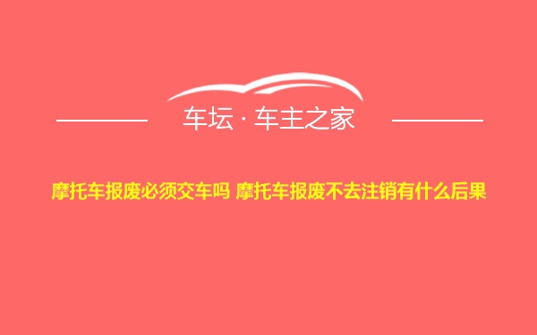 摩托车报废必须交车吗 摩托车报废不去注销有什么后果