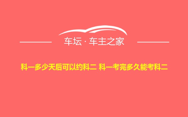 科一多少天后可以约科二 科一考完多久能考科二