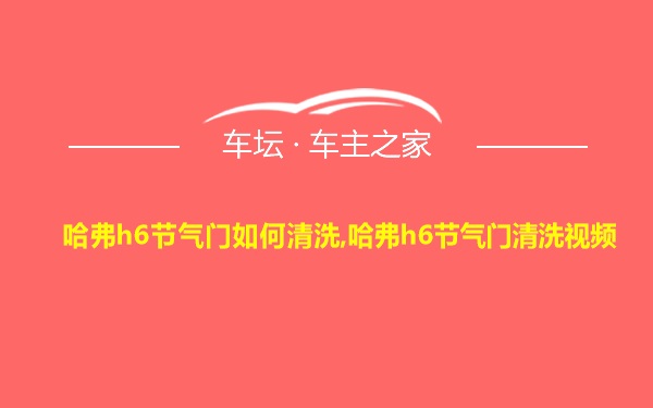 哈弗h6节气门如何清洗,哈弗h6节气门清洗视频