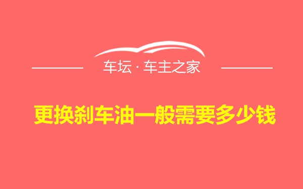 更换刹车油一般需要多少钱