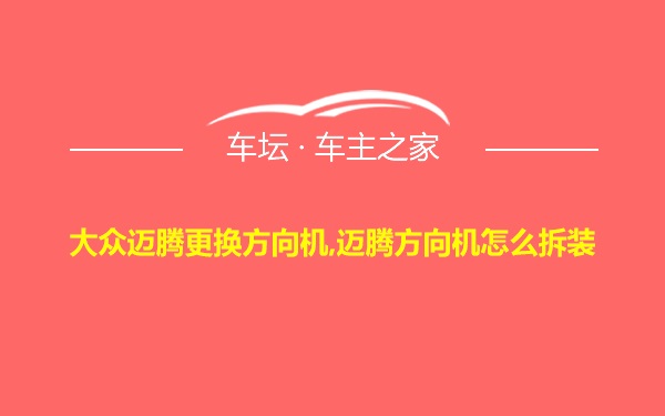 大众迈腾更换方向机,迈腾方向机怎么拆装