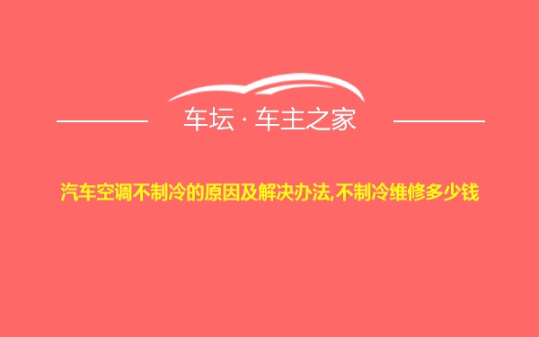 汽车空调不制冷的原因及解决办法,不制冷维修多少钱