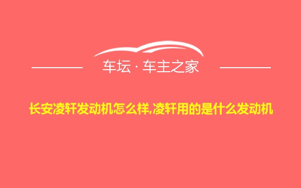 长安凌轩发动机怎么样,凌轩用的是什么发动机