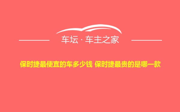 保时捷最便宜的车多少钱 保时捷最贵的是哪一款