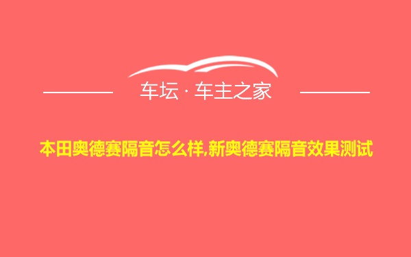 本田奥德赛隔音怎么样,新奥德赛隔音效果测试